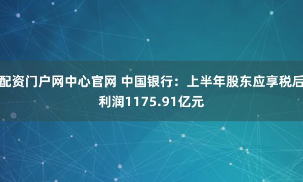 配资门户网中心官网 中国银行：上半年股东应享税后利润1175.91亿元