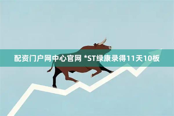 配资门户网中心官网 *ST绿康录得11天10板