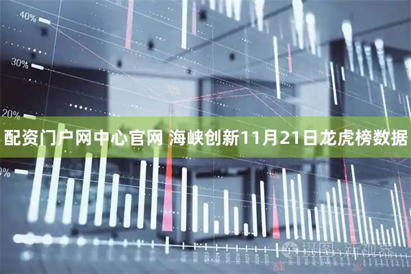 配资门户网中心官网 海峡创新11月21日龙虎榜数据