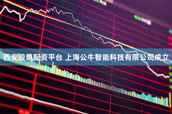 西安股票配资平台 上海公牛智能科技有限公司成立