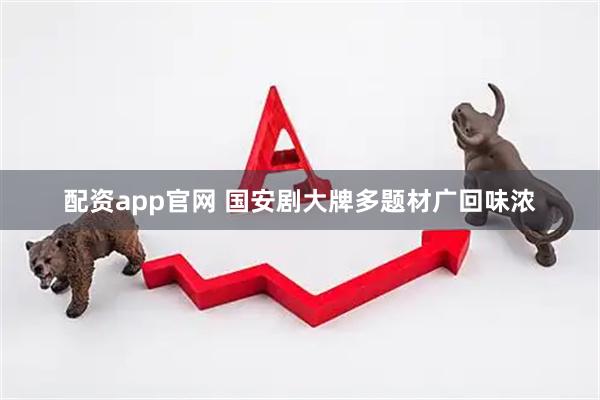配资app官网 国安剧大牌多题材广回味浓