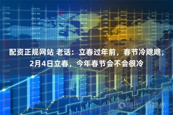 配资正规网站 老话：立春过年前，春节冷飕飕，2月4日立春，今年春节会不会很冷