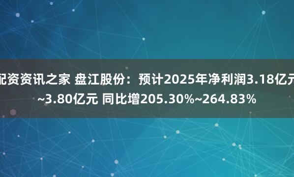 配资资讯之家 盘江股份：预计2025年净利润3.18亿元~3.80亿元 同比增205.30%~264.83%