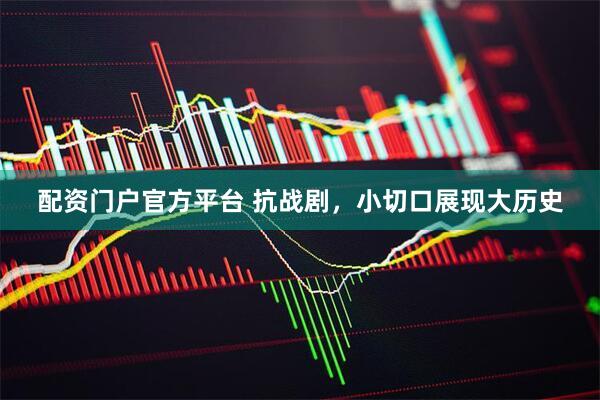 配资门户官方平台 抗战剧，小切口展现大历史