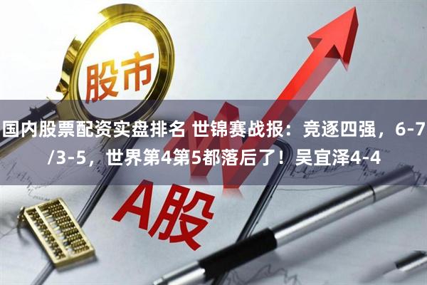 国内股票配资实盘排名 世锦赛战报：竞逐四强，6-7/3-5，世界第4第5都落后了！吴宜泽4-4