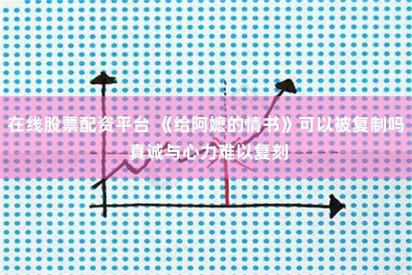 在线股票配资平台 《给阿嬷的情书》可以被复制吗 真诚与心力难以复刻